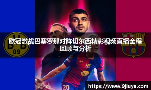 欧冠激战巴塞罗那对阵切尔西精彩视频直播全程回顾与分析